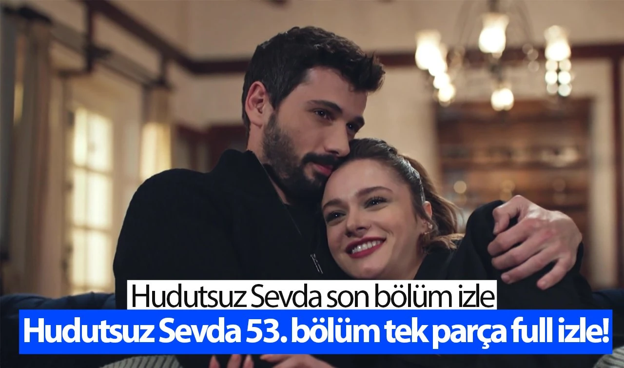 Hudutsuz Sevda 53. bölüm tek parça full izle! NOW TV Hudutsuz Sevda son bölüm izle | Hudutsuz Sevda yeni bölüm ne zaman?