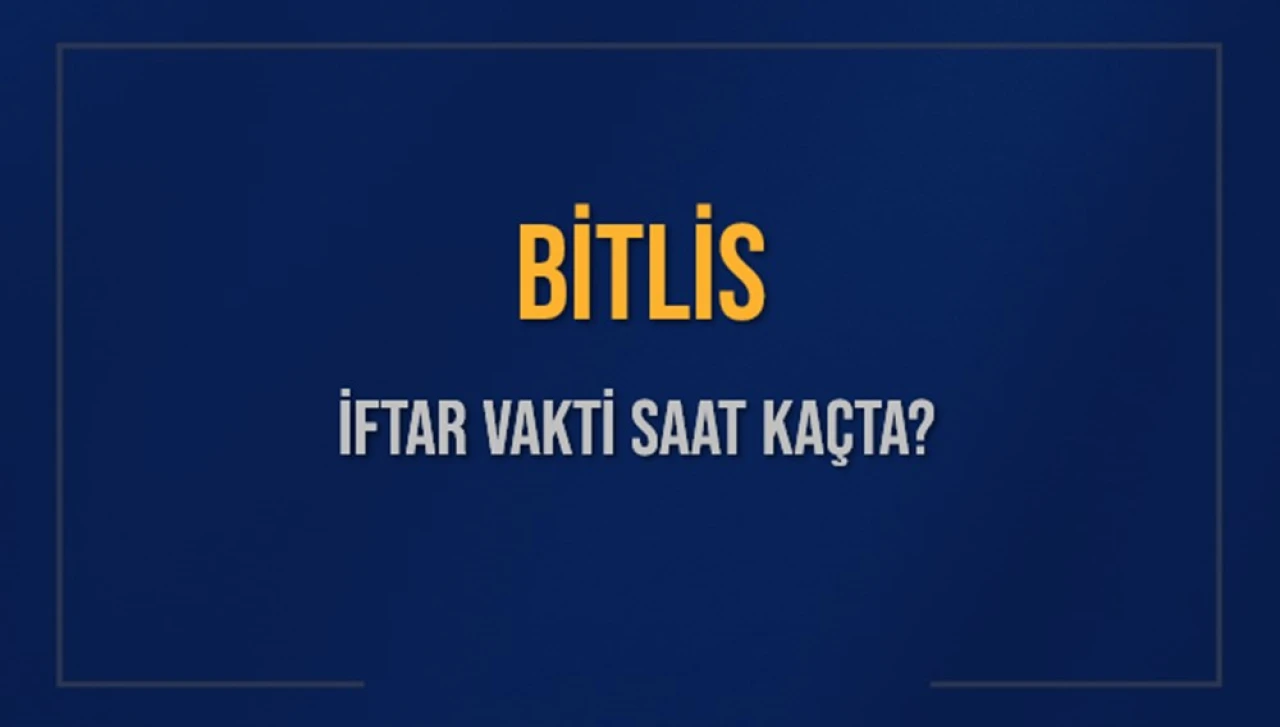 Bitlis İçin Akşam Ezanı Saati Belli Oldu! İftar Vakti Yaklaşıyor