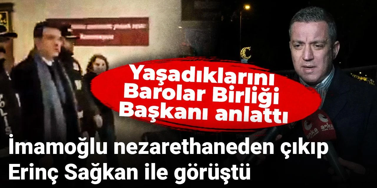 İmamoğlu nezarethaneden çıkıp Erinç Sağkan ile görüştü: Yaşadıklarını Barolar Birliği Başkanı anlattı