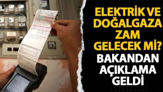 Elektrik ve doğalgaza zam gelecek mi? Bakandan açıklama geldi