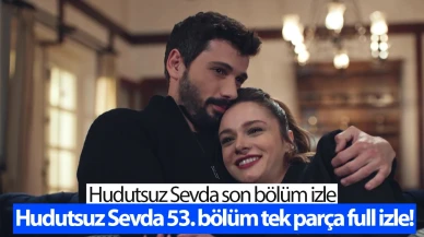 Hudutsuz Sevda 53. bölüm tek parça full izle! NOW TV Hudutsuz Sevda son bölüm izle | Hudutsuz Sevda yeni bölüm ne zaman?